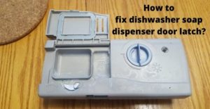how to fix dishwasher soap dispenser door latch